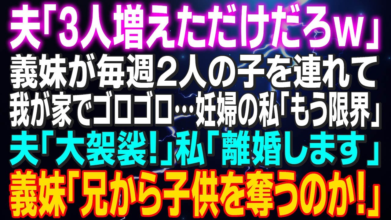 【スカッとする話】夫「3人増えただけだろｗ」義妹が毎週２人の子を連れて我が家でゴロゴロ…妊婦の私「もう限界」夫「大袈裟！」私「離婚します」実家に戻ると義妹と二人でやって来て…