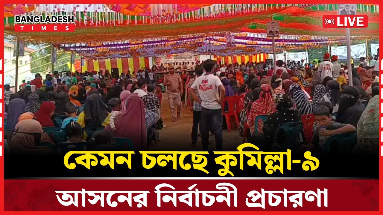 Live : কেমন চলছে কুমিল্লা-৯ আসনের নির্বাচনী প্রচারণা...
