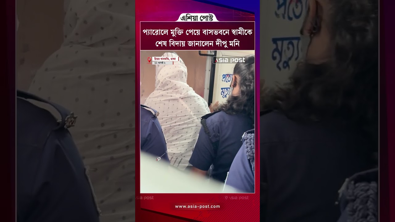 প্যারোলে মুক্তি পেয়ে বাসভবনে স্বামীকে শেষ বিদায় জানালেন দীপু মনি #dipumoni #danmondi #asiapost