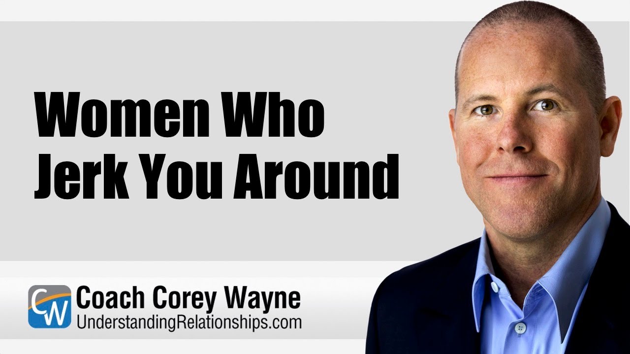 Women Who Jerk You Around