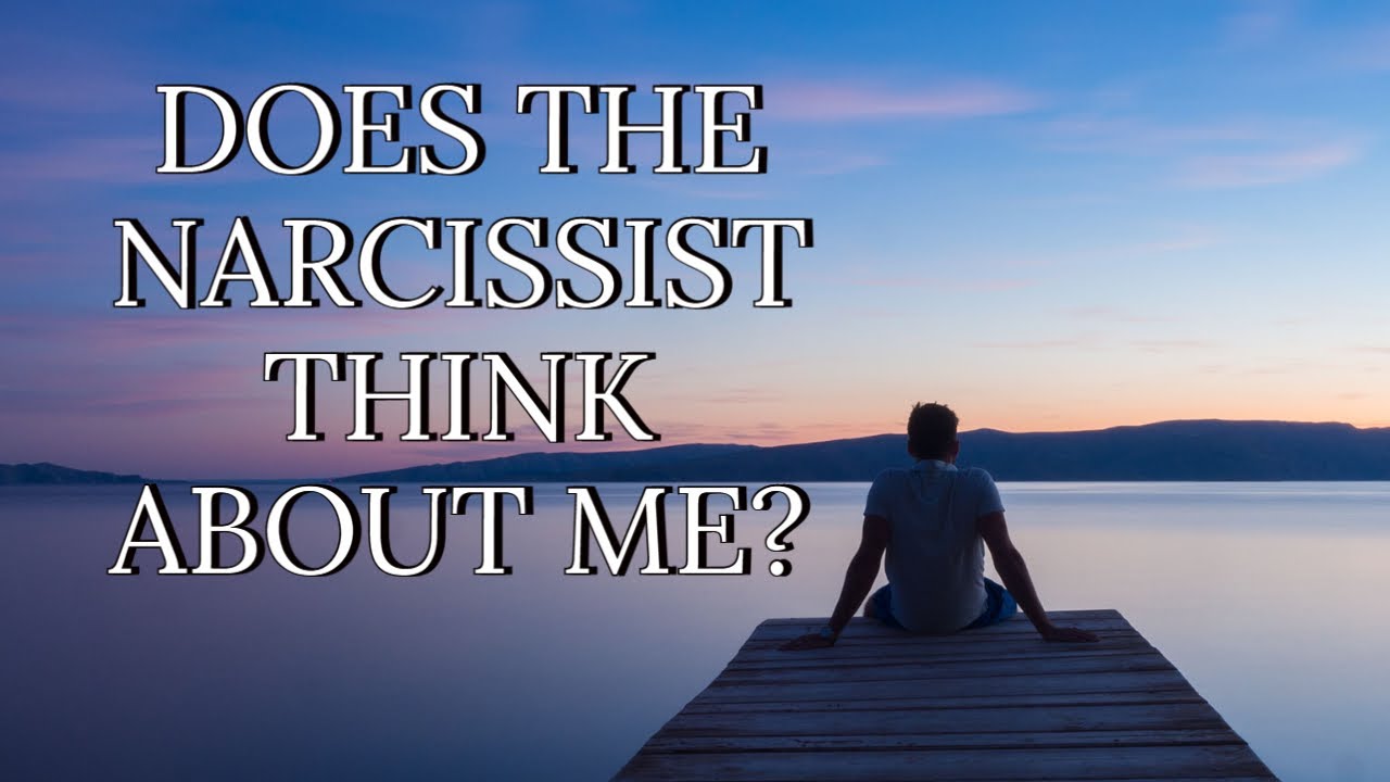 DOES THE NARCISSIST THINK ABOUT ME?