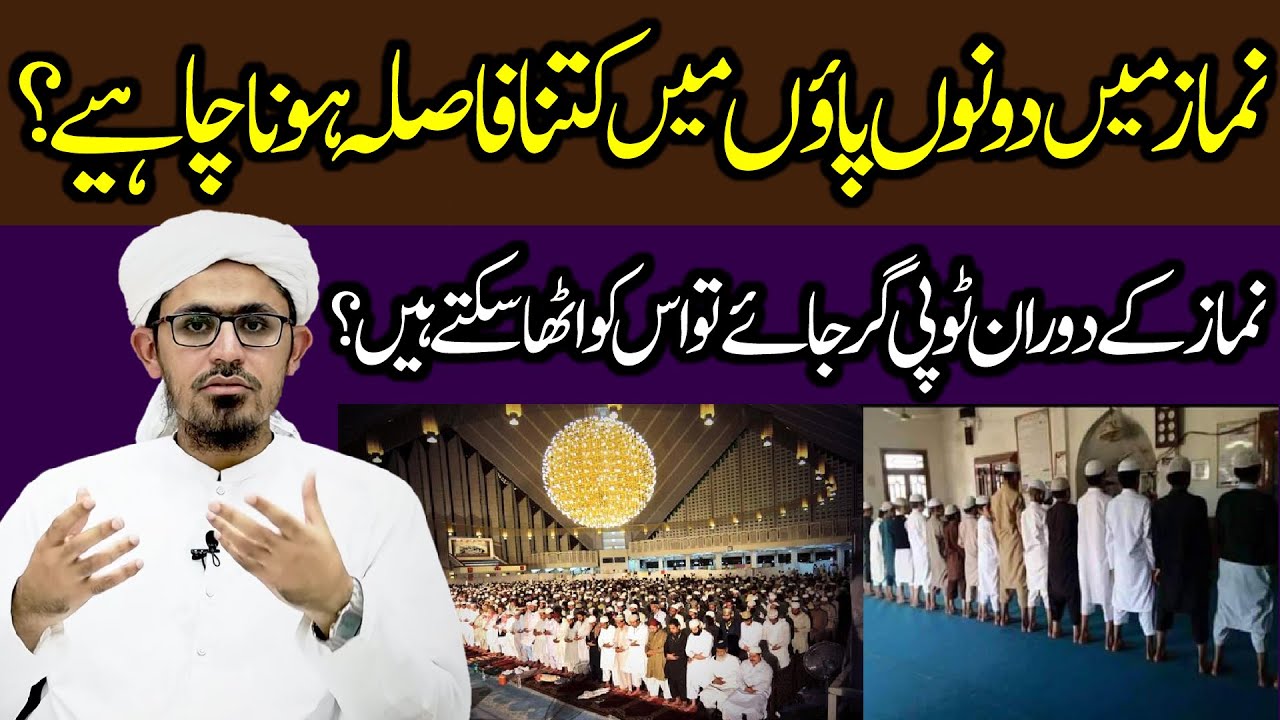 Namaz me dono pao me kitna fasla hona chaye?, Namaz k doran toppi gir jae to usko utha skte hai?