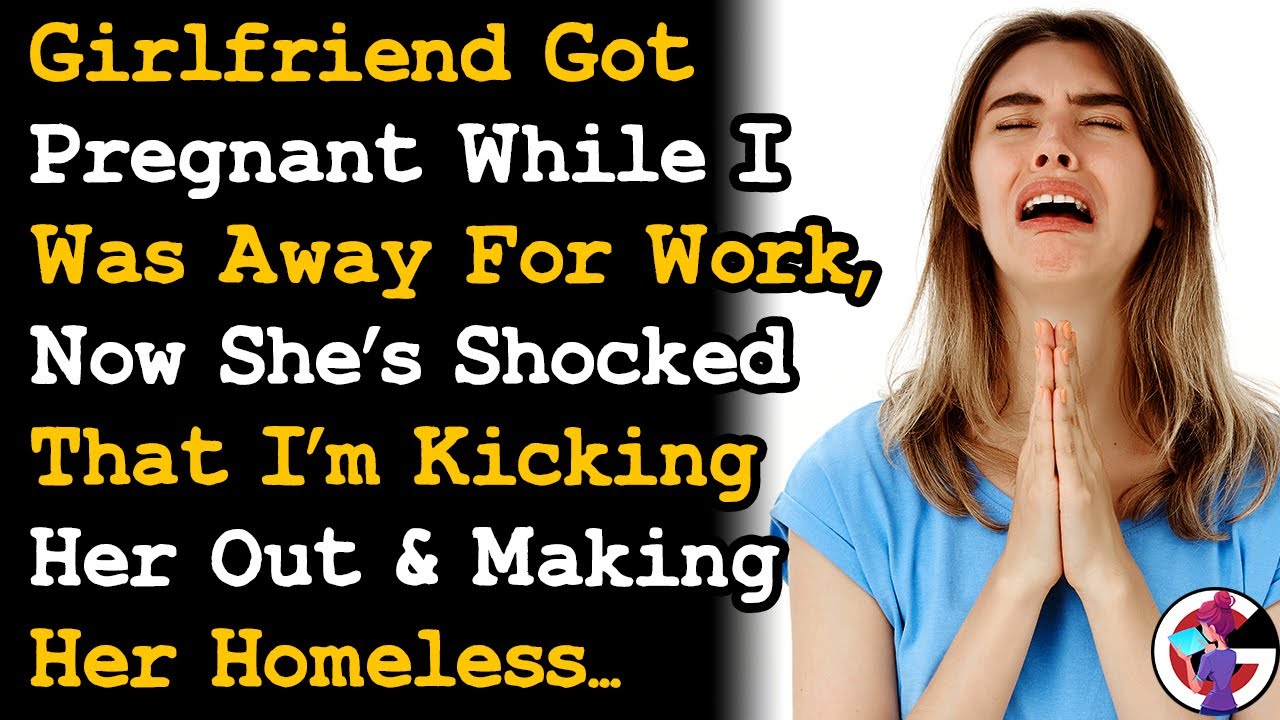 GF Got Pregnant While I Was Away, Now She's Shocked I'm Making Her Homeless... AITA