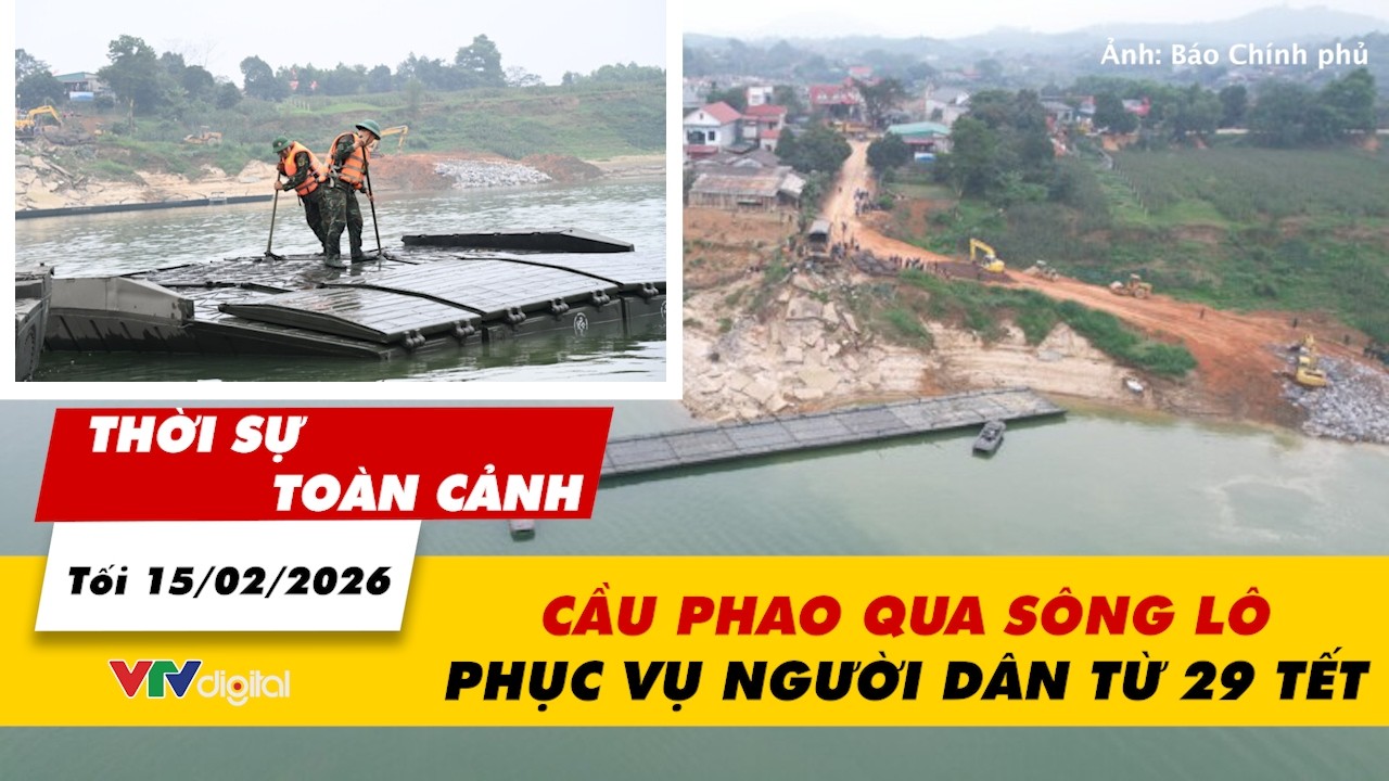 Thời sự toàn cảnh tối 15/02: Cầu phao qua sông Lô phục vụ người dân từ 29 Tết | VTV24