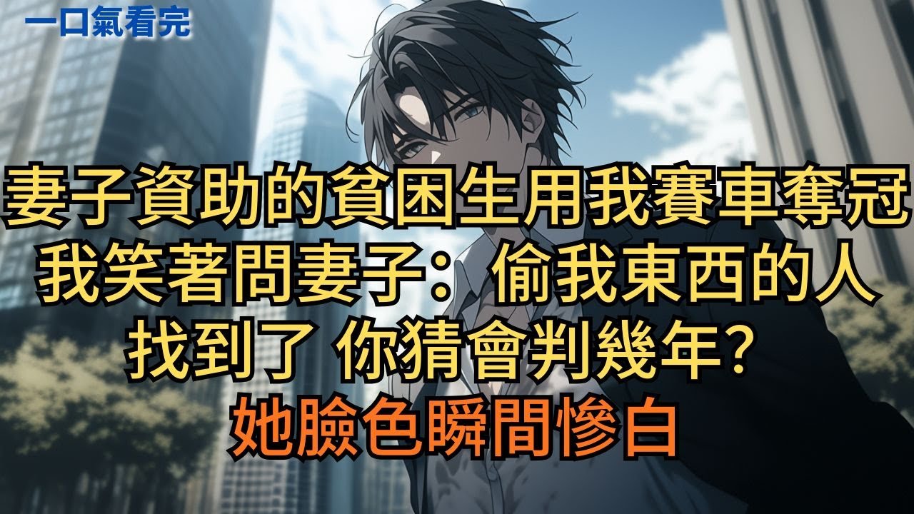 妻子資助的貧困生用我賽車奪冠。我笑著問妻子：「偷我東西的人找到了，你猜會判幾年？」她臉色瞬間慘白。#小说 #爽文