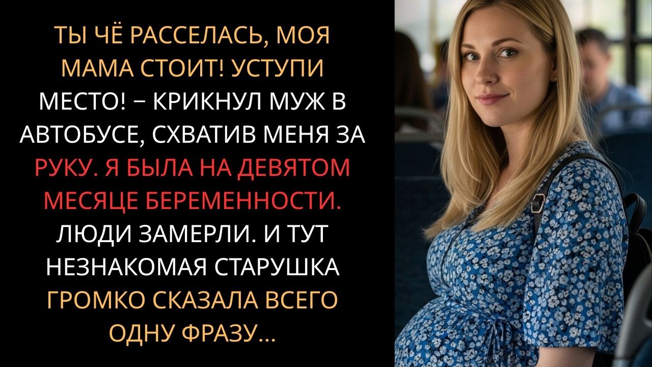 Ты чё расселась, моя мама стоит! Уступи место! — крикнул МУЖ в автобусе, схватив меня беременную