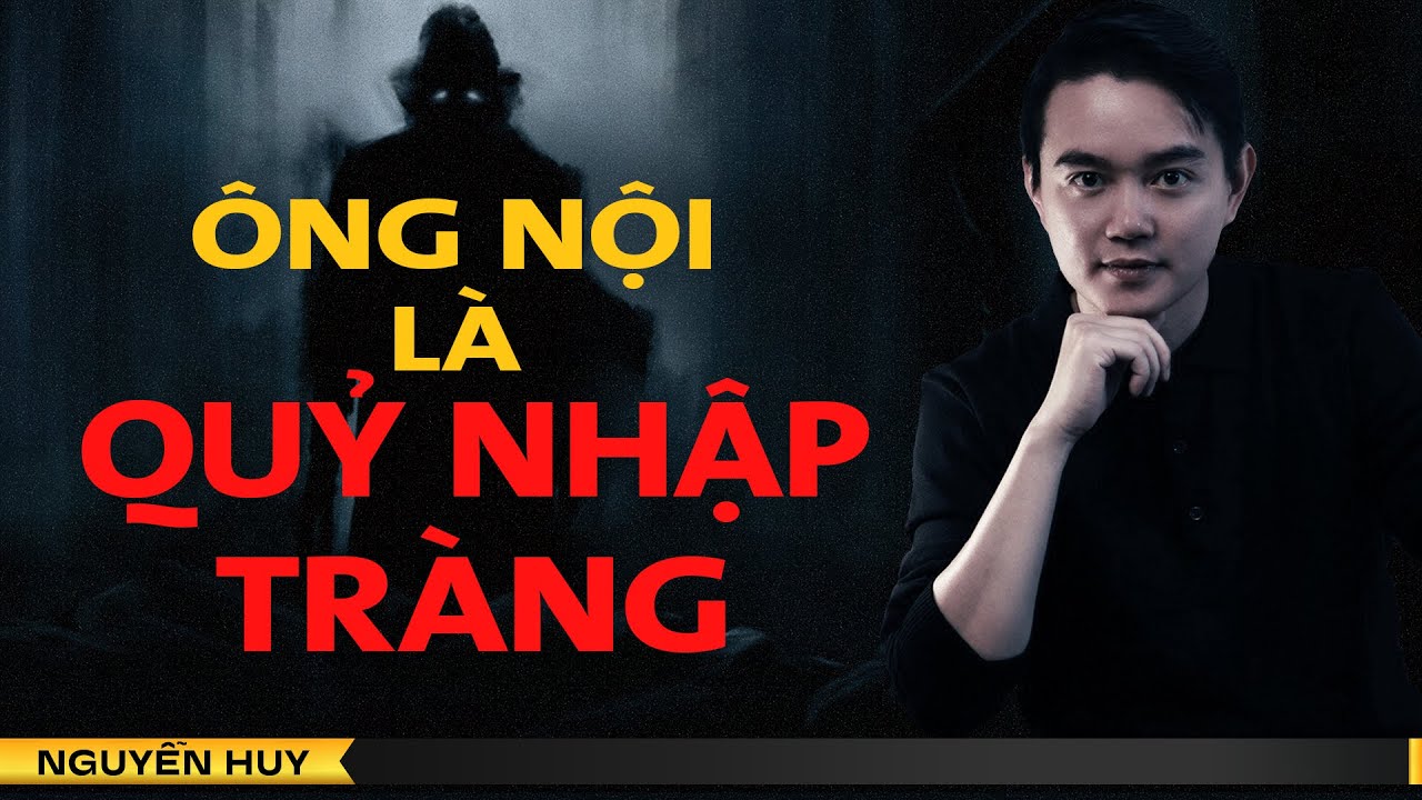 CHUYỆN MA: ÔNG NỘI LÀ QUỶ NHẬP TRÀNG - Chuyện tâm linh Nguyễn Huy kể