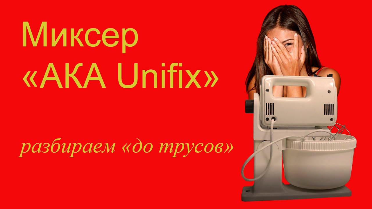 Миксер «АКА Unifix»   Разбираем «до трусов»