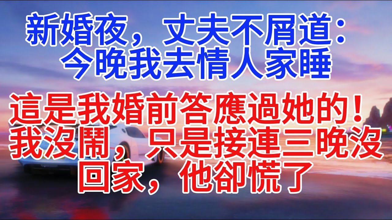 新婚夜，丈夫不屑道：「今晚我去情人家睡，這是我婚前答應過她的！」我沒鬧，只是連續三晚沒回家，他卻慌了#小說推文 #故事分享 #情感故事