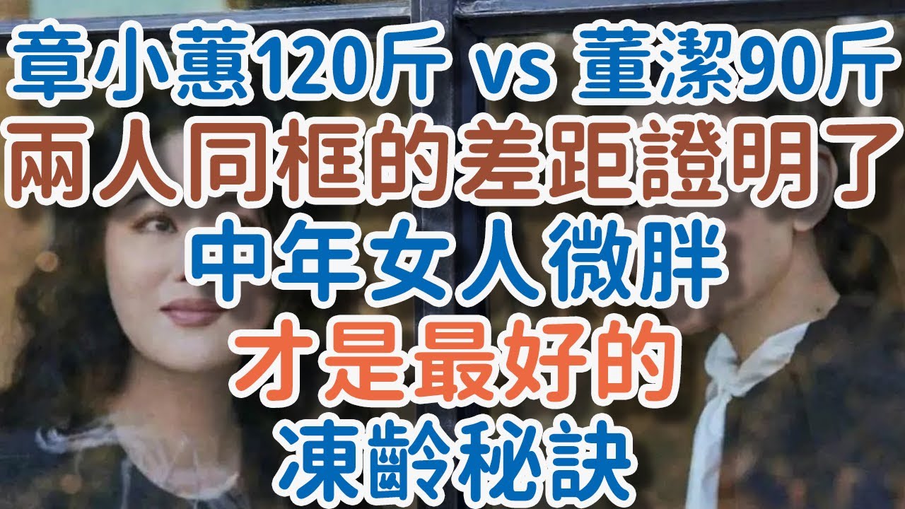 章小蕙120斤 vs 董潔90斤，兩人同框的差距，證明了：中年女人，微胖才是最好的凍齡秘訣！#章小蕙#董潔#中年女人#微胖#凍齡#秘訣#直播帶貨#白月光#健康#身材#!      獨處Alone