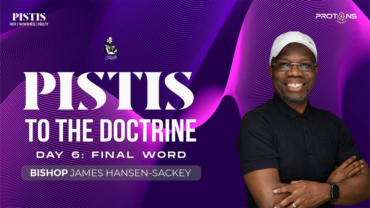 PISTIS TO THE DOCTRINE | BISHOP JAMES HANSEN-SACKEY | DAY 6: FINAL WORD |PROTONS UNASHAMED CAMP 2025