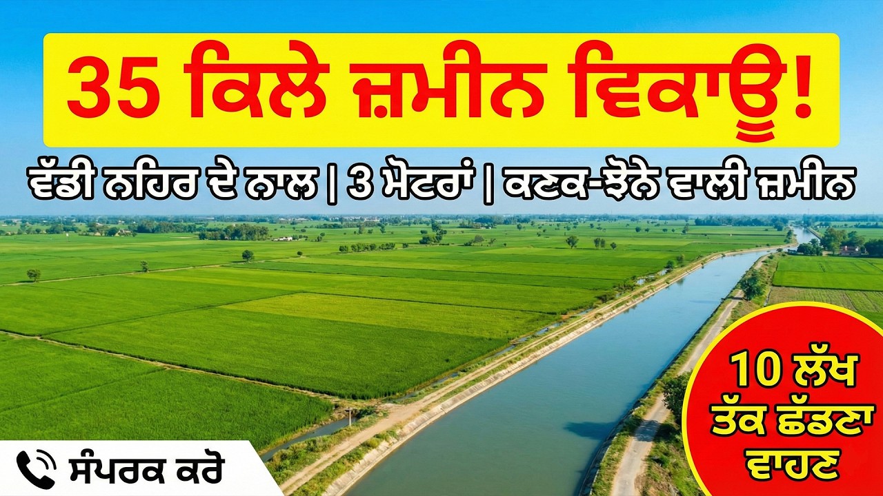 35 ਕਿਲੇ ਜਮੀਨ ਵਿਕਾਊ 3 ਮੋਟਰਾਂ ਵੱਡੀ ਨਹਿਰ ਦੇ ਨਾਲ ਕਣਕ ਝੋਨੇ ਵਾਲੀ ਜਮੀਨ 10 ਲੱਖ ਤੱਕ ਛੱਡਣਾ ਵਾਹਣ