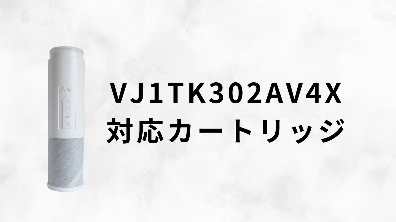 【VJ1TK302AV4X対応】浄水器カートリッジのご紹介
