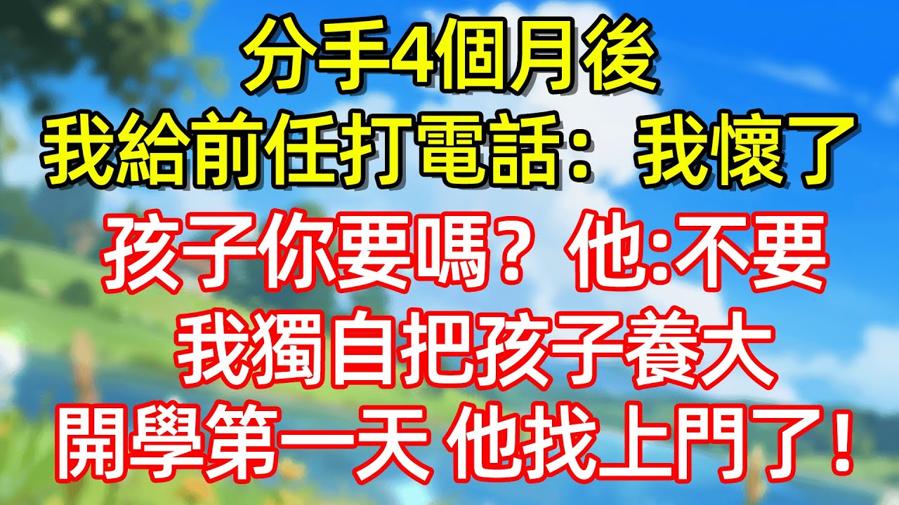 分手4個月後 我給前任打電話:我懐了孩子你要嗎?他:不要 我獨自把孩子養大 開學第一天他找上門了!#故事#言情小說#一口氣看完#爽文