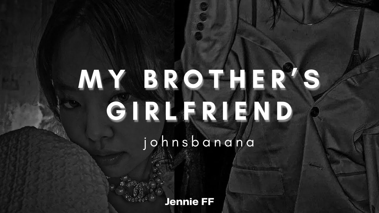 k jennie ff - “my brother’s girlfriend” [ep.1]