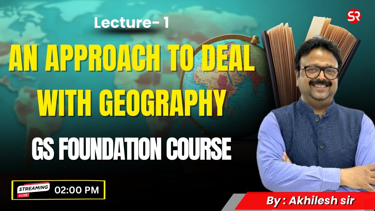 Lecture 1: An Approach to Deal with Geography | GS Foundation Course | Akhilesh Sir