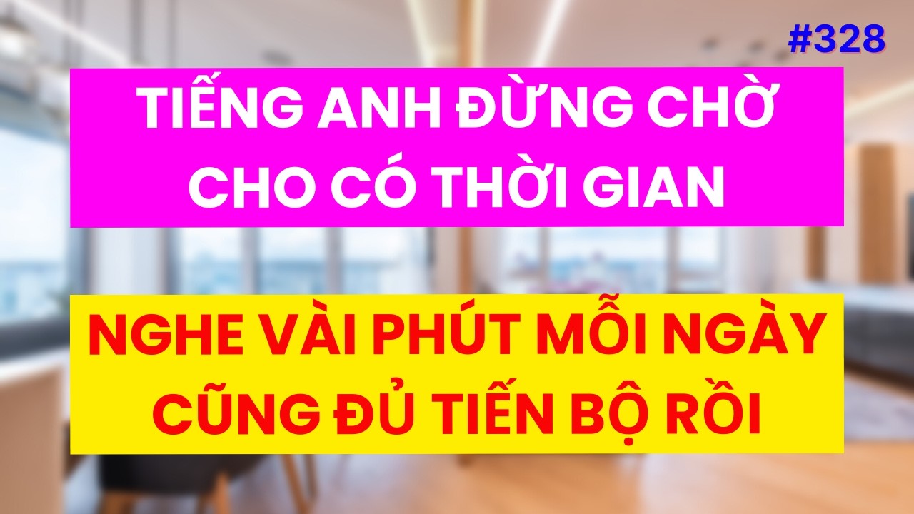 #328: Đừng Chờ Có Thời Gian - Tiếng Anh Chỉ Cần Bật Lên Nghe Vài Phút Mỗi Ngày Cũng Tiến Bộ Hơn Rồi