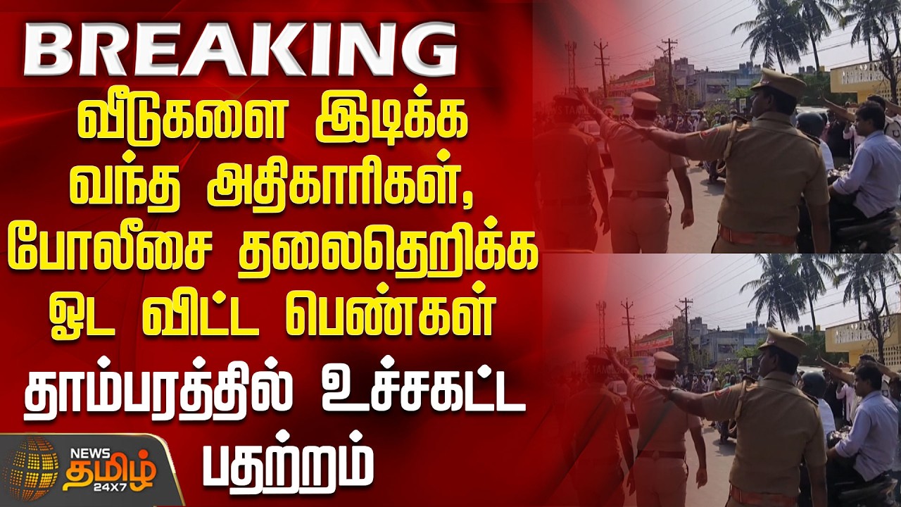 #BREAKING || வீடுகளை இடிக்க வந்த அதிகாரிகள், போலீசை தலைதெறிக்க ஓட விட்ட பெண்கள்-தாம்பரத்தில் பதற்றம்