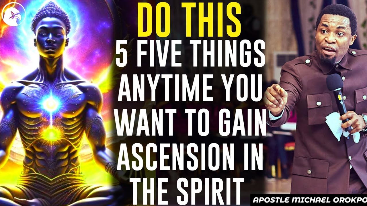 DO THIS 5 FIVE THINGS ANYTIME YOU WANT TO GAIN ASCENSION IN THE SPIRIT REALM||APOSTLE MICHAEL OROKPO