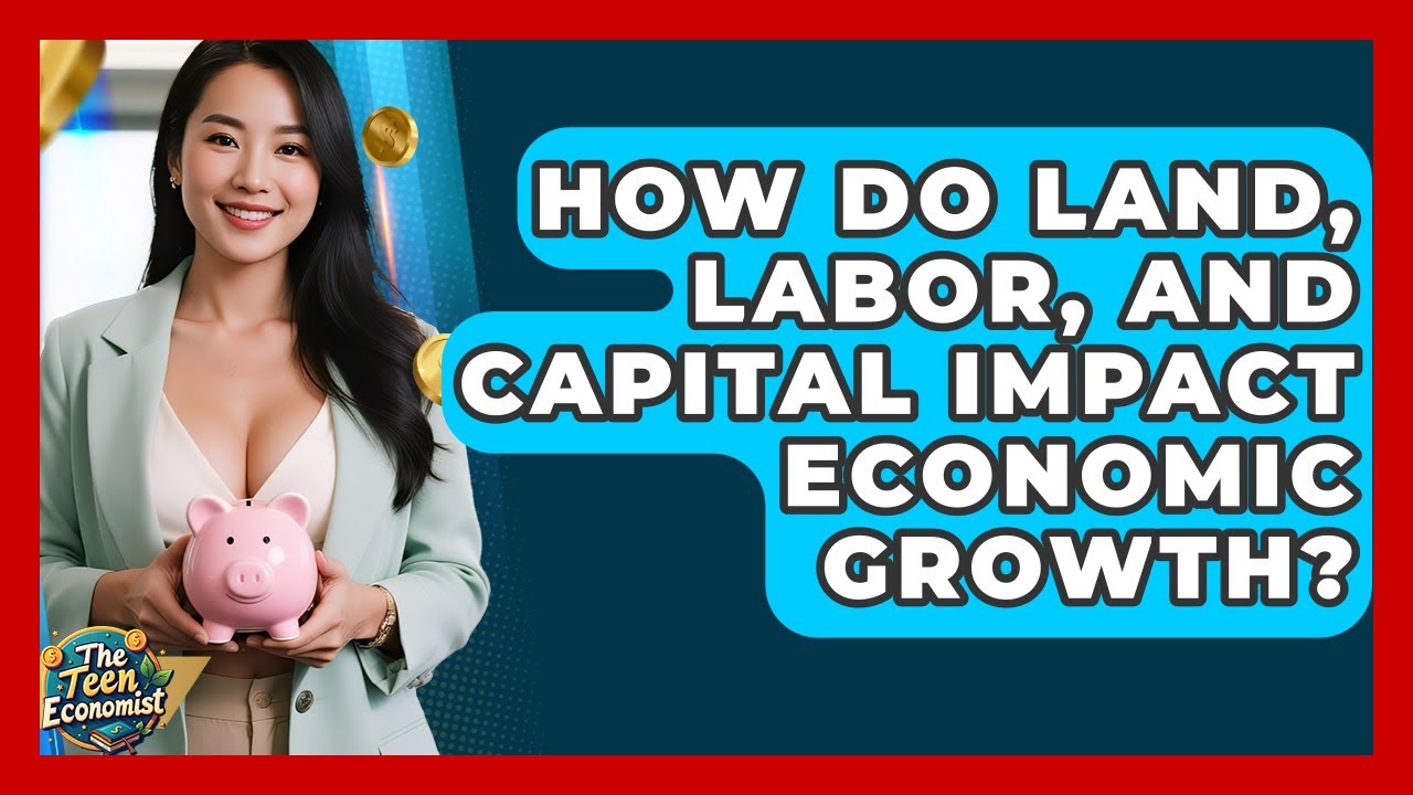 How Do Land, Labor, And Capital Impact Economic Growth? - The Teen Economist