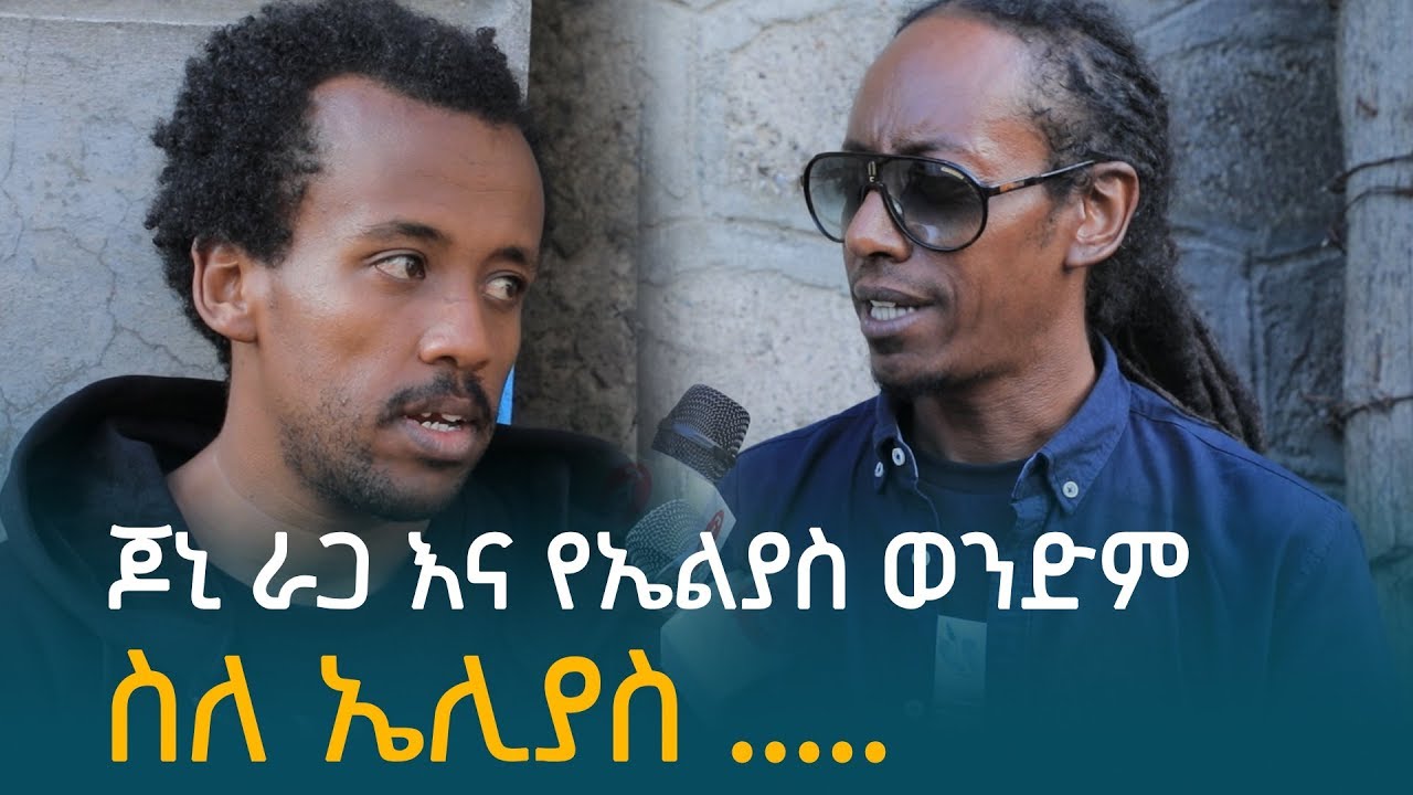 ጆኒ ራጋ እና የኤሊያስ ወንድም ስለ ኤሊያስ.... | Ethiopia