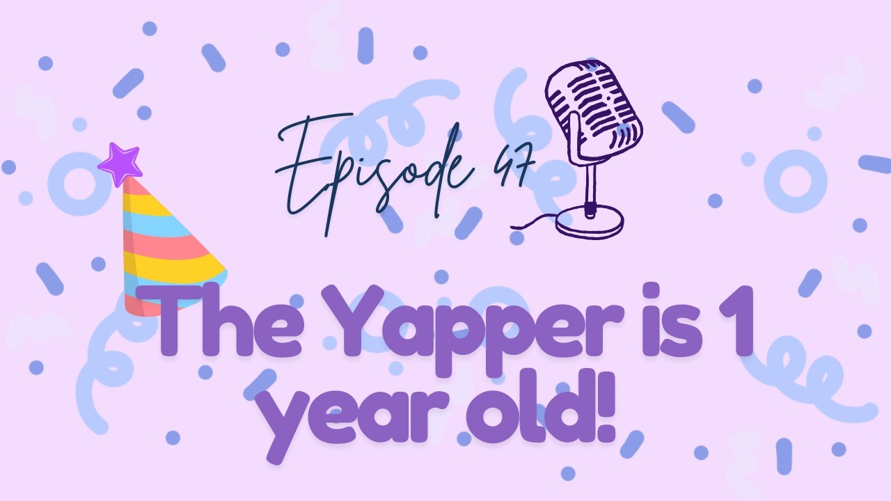 Episode 47 - the Yapper is 1 Year Old! 