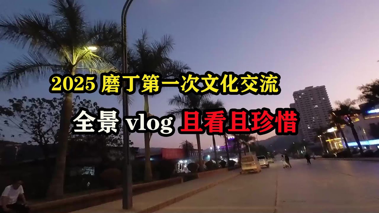 2025磨丁第一次文化交流，全景vlog 且看且珍惜 