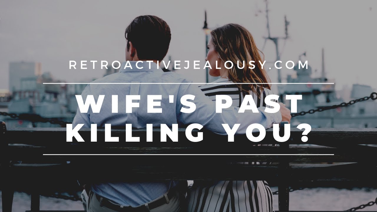 Wife's Past Killing You? Here Are 5 Steps You Can Take Right Now | RetroactiveJealousy.com