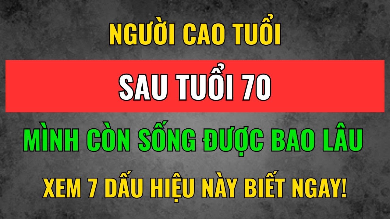 NGƯỜI CAO TUỔI: Sau 70 Tuổi Sẽ Sống Được Bao Lâu Nữa? Hãy Nhìn 7 Dấu Hiệu Này Là Biết Ngay!