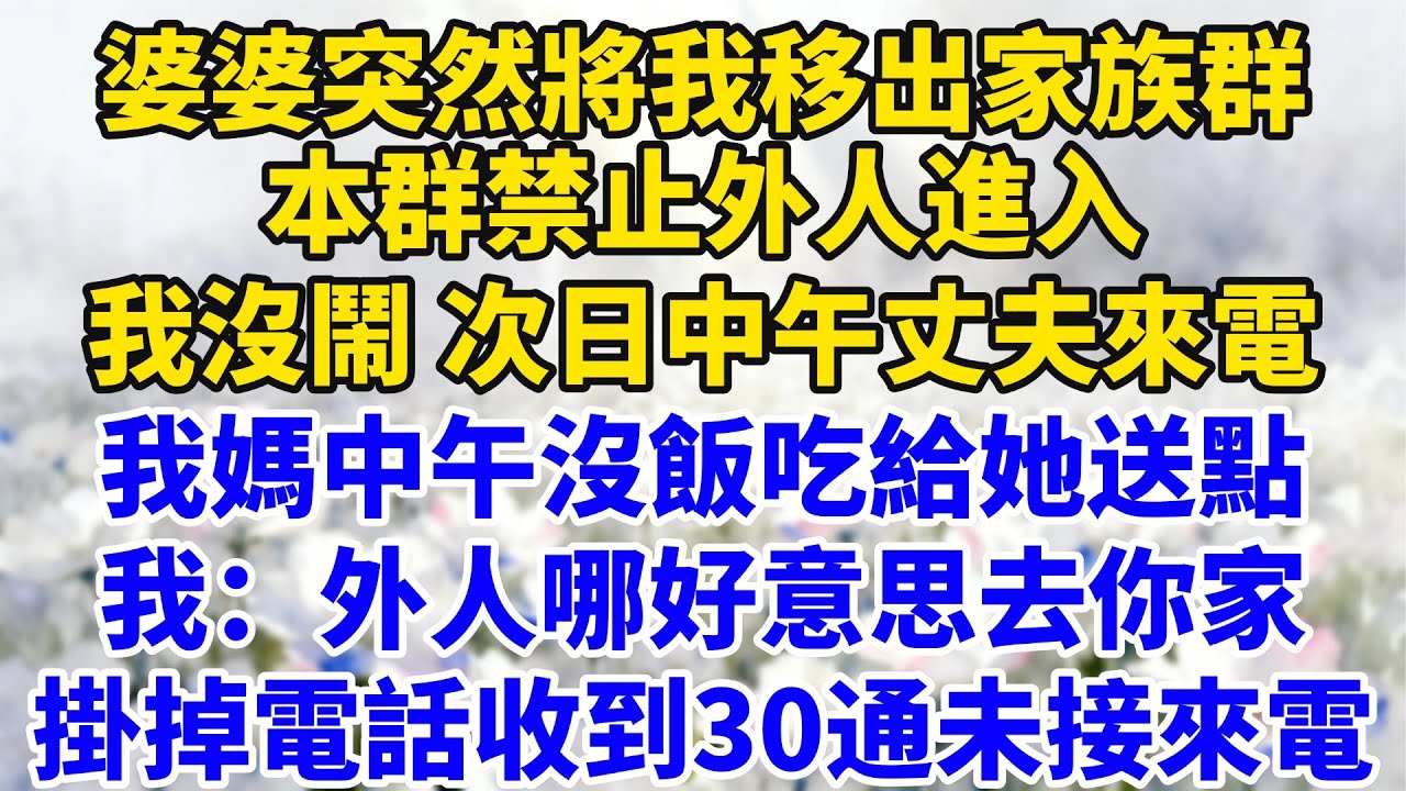 婆婆突然將我移出家族群：本群禁止外人進入！我沒鬧次日中午丈夫來電：我媽中午沒飯吃給她送點，我：我是外人哪好意思去你家？掛掉電話收到30通未接來電【星河故事鋪】#完結#情感故事#婆媳關系#家庭生活#爽文