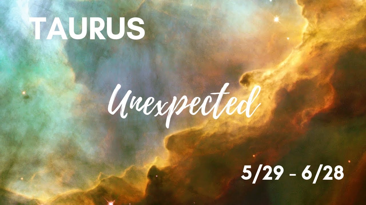 TAURUS: The Unexpected . . . 5/29 - 6/28