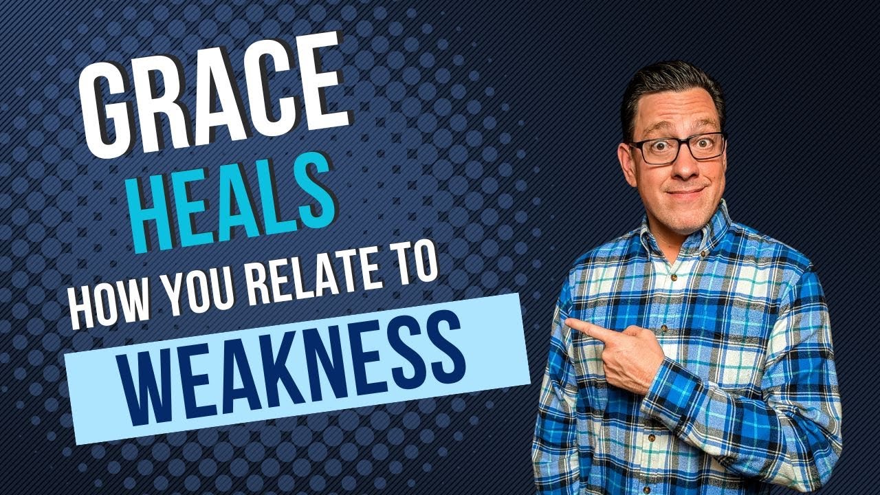 Grace Heals How You Relate to Weakness