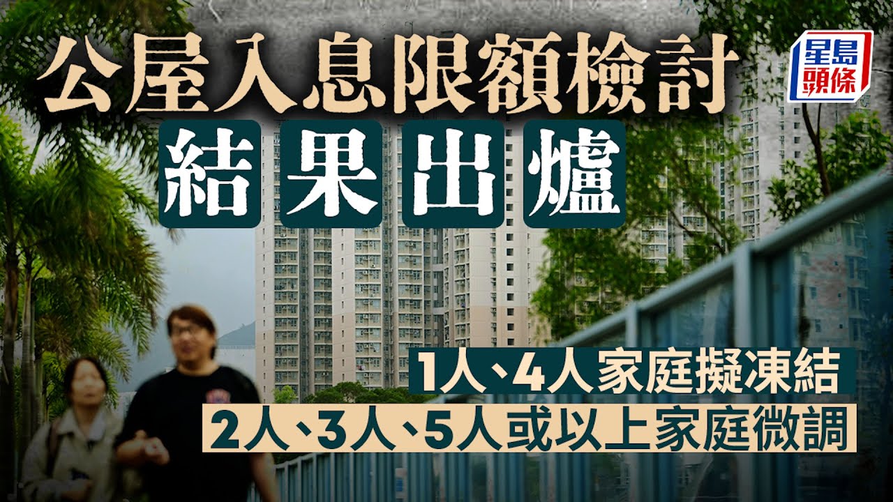 公屋入息限額｜1人及4人家庭入息限額擬凍結 2人、3人及5人或以上家庭限額上調數百元｜星島頭條新聞｜公屋｜入息｜家庭｜資產限額