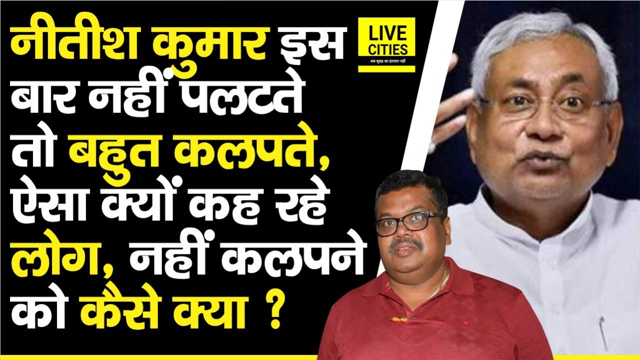 Nitish Kumar ने Paltu Ram/पलटू राम कहलाना पसंद कर लिया, नहीं पलटते तो आगे कलपते रहते और Bihar में ?