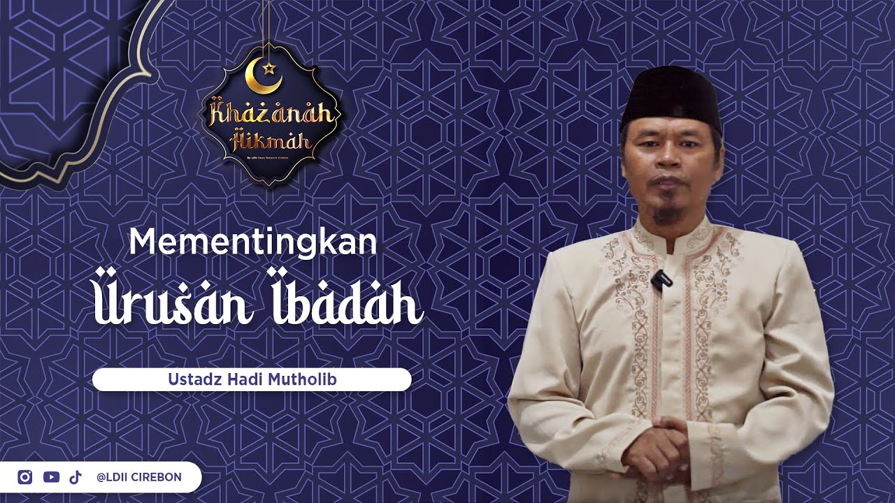 KHAZANAH HIKMAH : Mementingkan Urusan Ibadah - Ust. Hadi Mutholib