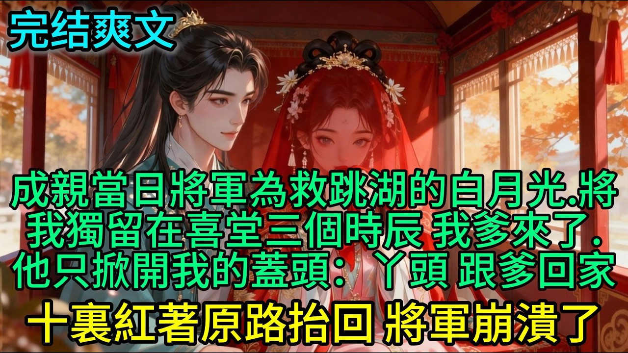 成親當日 將軍為救跳湖的白月光，將我獨留在喜堂三個時辰 我爹來了，他只掀開我的蓋頭：丫頭 跟爹回家 ！十裏紅著原路抬回 將軍崩潰了#古言 #小说