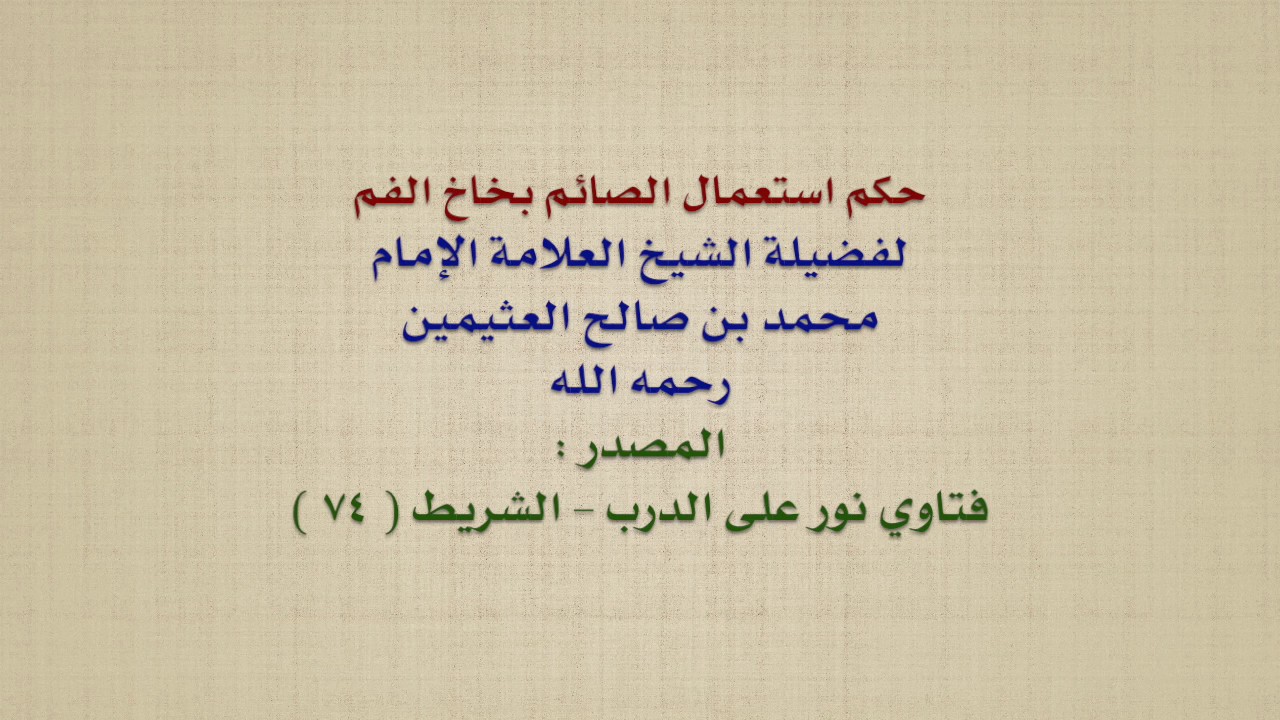 الشيخ ابن عثيمين : حكم استعمال الصائم بخاخ الفم