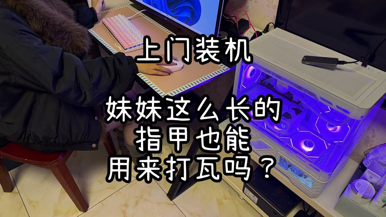 上门装机：妹妹指甲这么长也能用来打瓦吗？【小蔡电脑服务】