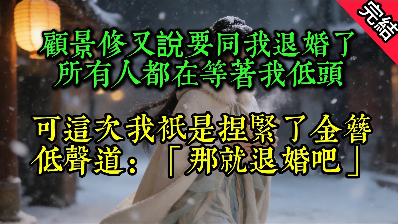 完結古言爽文：顧景修又說要同我退婚了。所有人都在等着我低頭。可這次，我只是捏緊了金簪，低聲道：「那就退婚吧。」 #爽文 #打脸 #綠茶