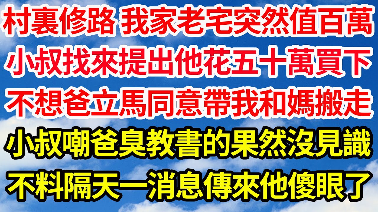 村裏修路 我家老宅突然值百萬，小叔找來提出他花五十萬買下，不想爸立馬同意帶我和媽搬走，小叔嘲爸臭教書的果然沒見識，不料隔天一消息傳來他傻眼了||笑看人生情感生活