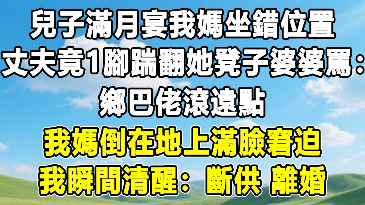 兒子滿月宴我媽坐錯位置，丈夫竟一腳踹翻她凳子婆婆罵：鄉巴佬滾遠點！我媽倒在地上滿臉窘迫，我瞬間清醒：斷供 離婚！#情感秘密 #情感 #故事分享 #故事頻道 #人生感悟 #為人處世#生活經驗#婆媳故事