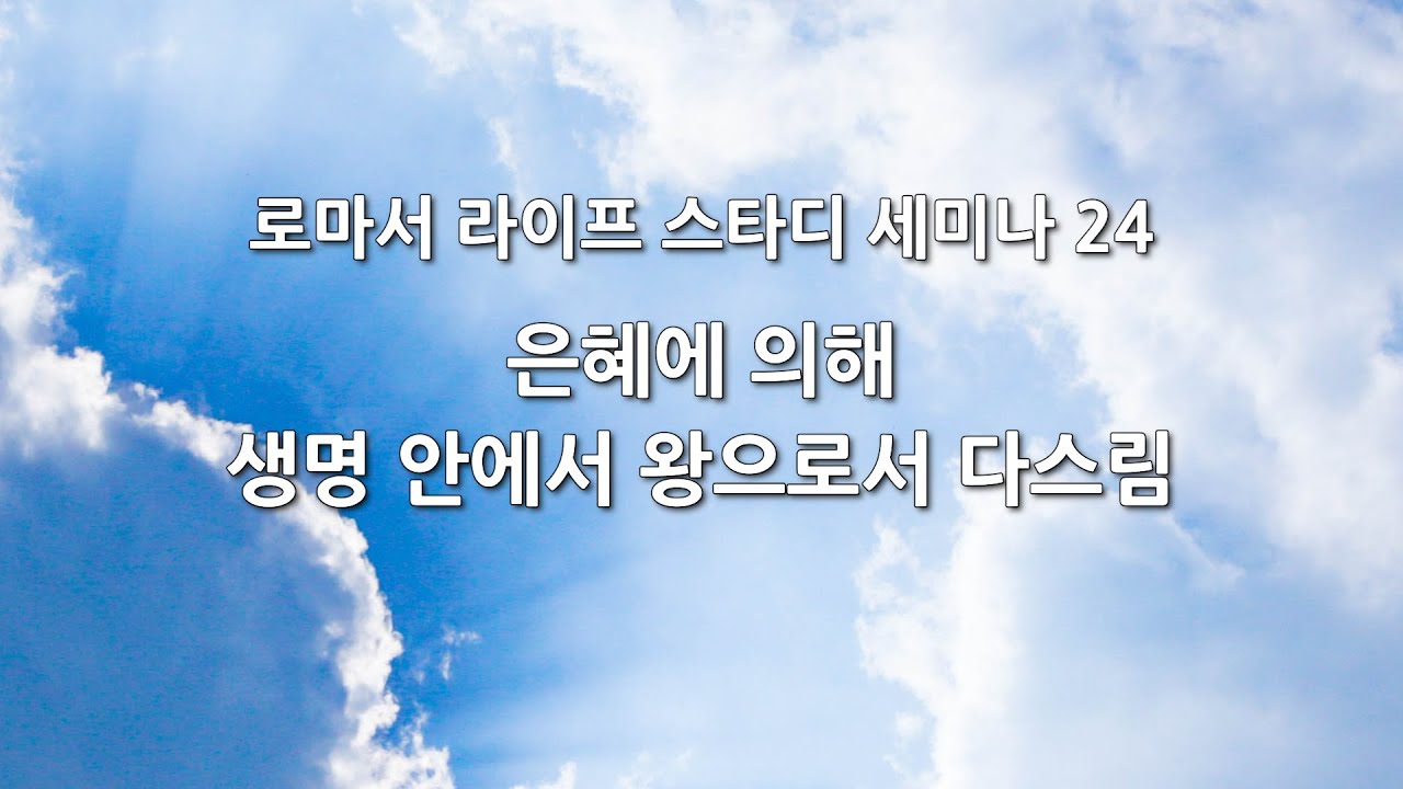 로마서 라이프 스타디 세미나 24 - 은혜에 의해 생명 안에서 왕으로서 다스림