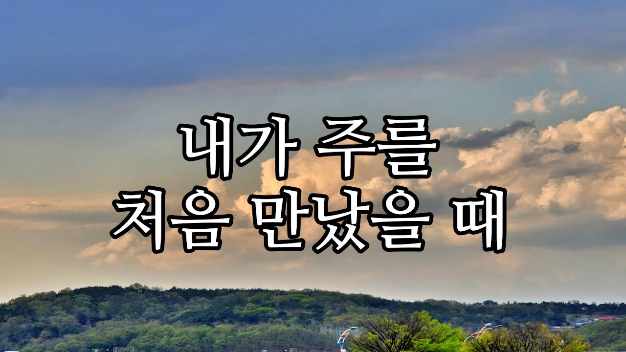 내가 처음 주를 만났을 때(찬양 은혜의 찬양)