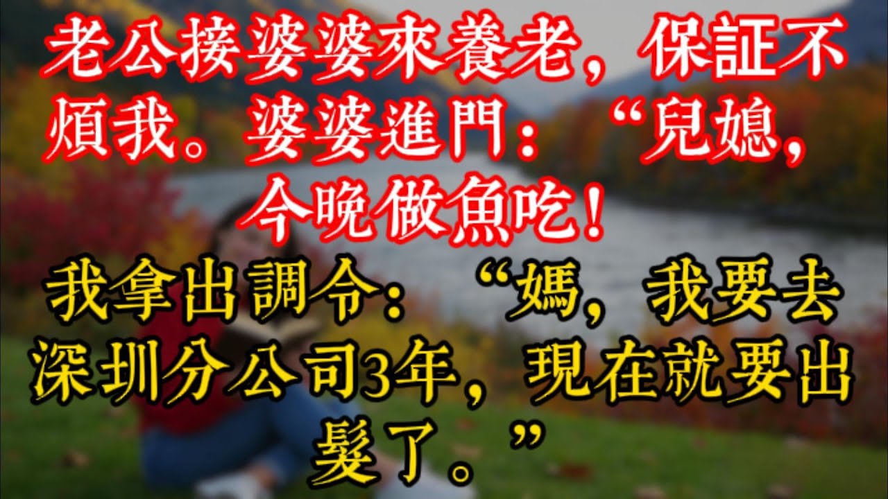老公接婆婆來養老，保証不煩我。婆婆進門：“兒媳，今晚做魚吃！”我拿出調令：“媽，我要去深圳分公司3年，現在就要出髮了。”