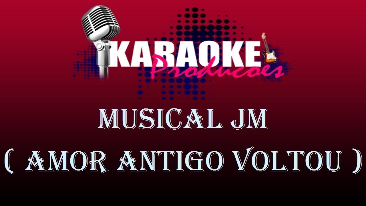 MUSICAL JM - AMOR ANTIGO VOLTOU ( KARAOKE )