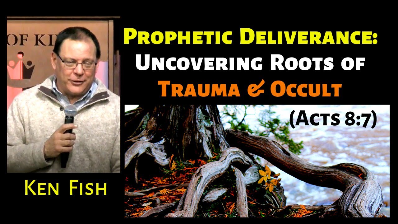 Ken Fish: Prophetic Deliverance – Uncovering Roots of Trauma & Occult (Acts 8:7)