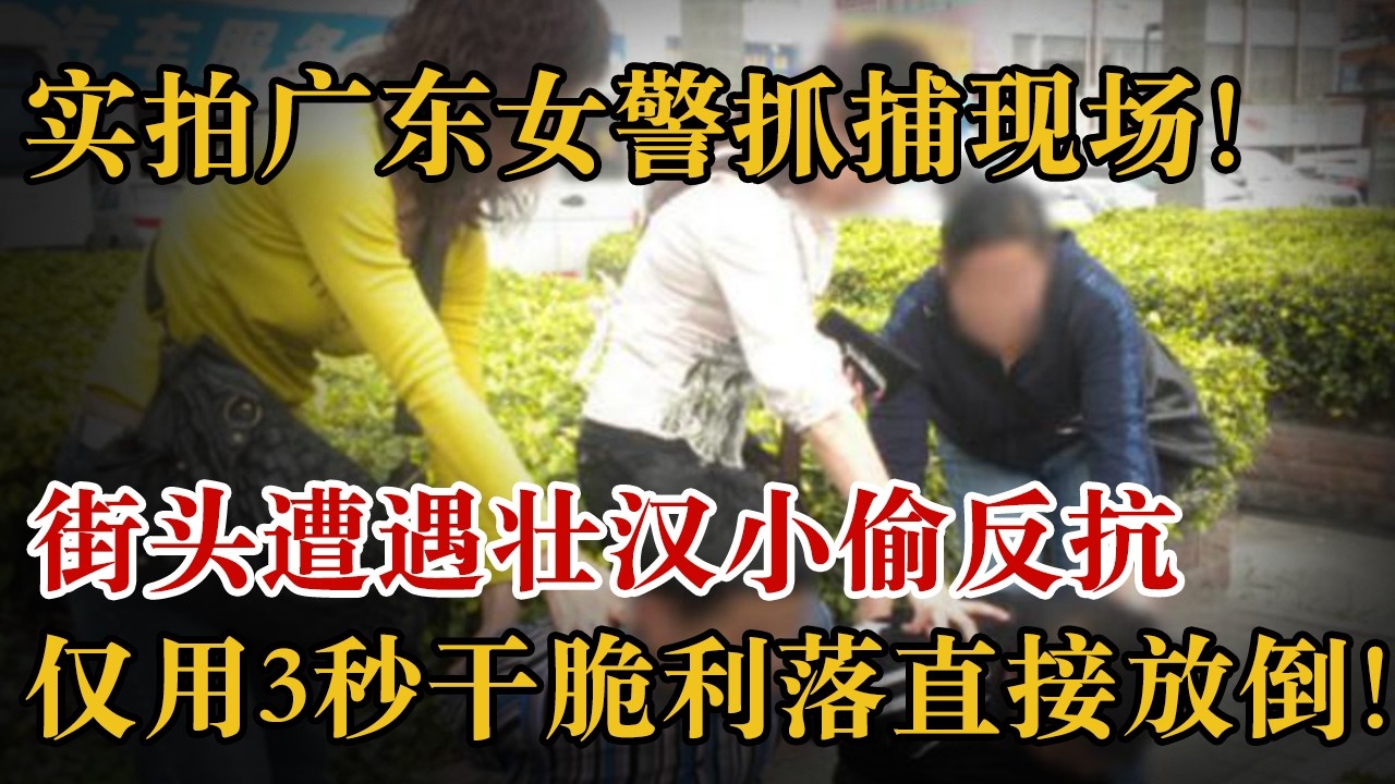 实拍广东女警抓捕现场！街头遭遇壮汉小偷反抗，仅用3秒干脆利落直接放倒！#警察故事