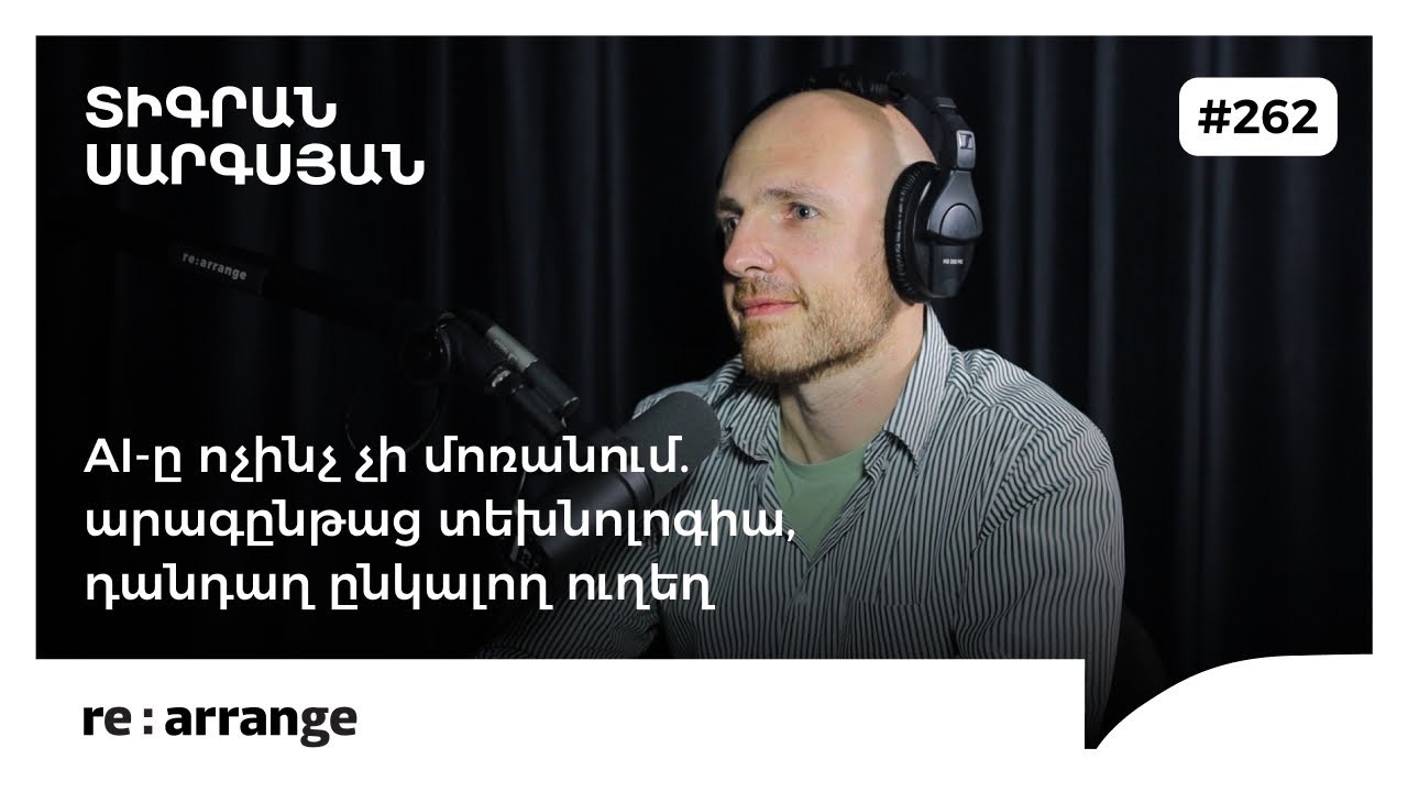 Rearrange #262 Տիգրան Սարգսյան - AI-ը ոչինչ չի մոռանում. արագընթաց տեխնոլոգիա, դանդաղ ընկալող ուղեղ