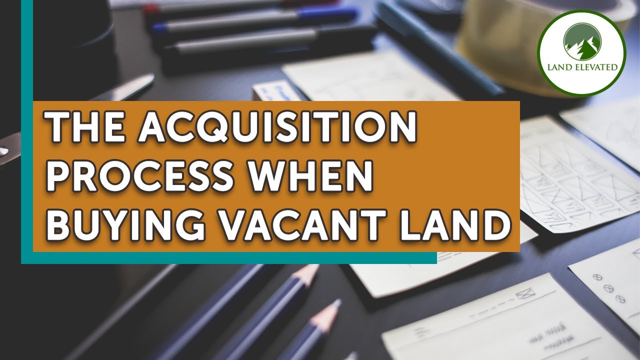 The Acquisition Process When Buying Vacant Land