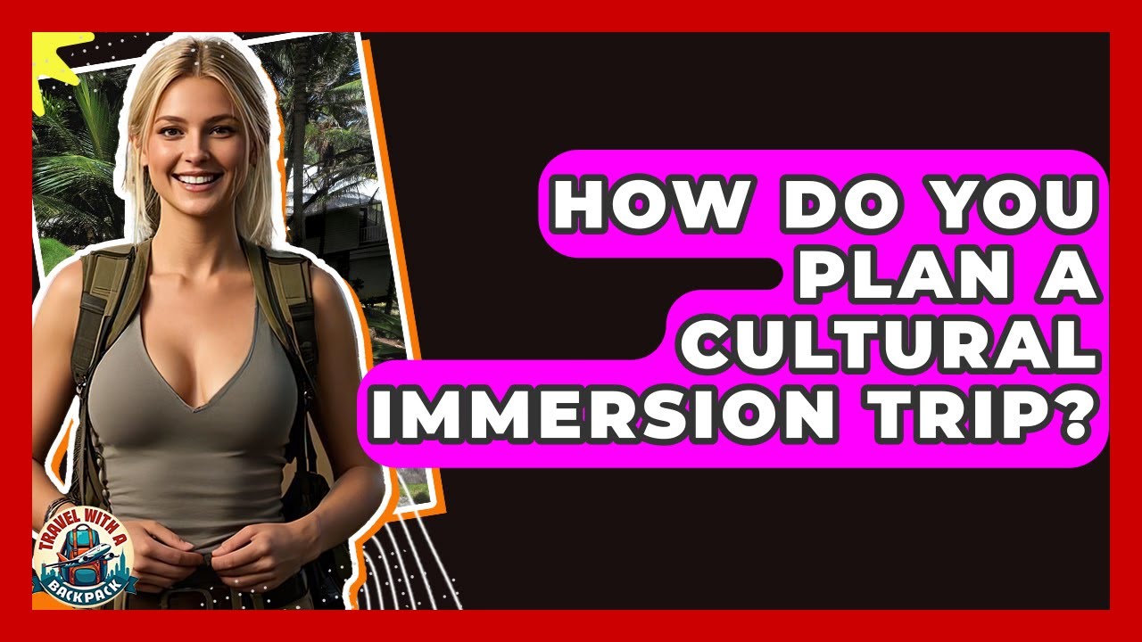 How Do You Plan A Cultural Immersion Trip? - Travel With A Backpack
